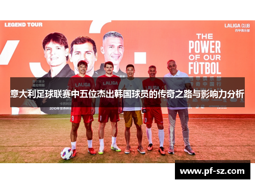 意大利足球联赛中五位杰出韩国球员的传奇之路与影响力分析