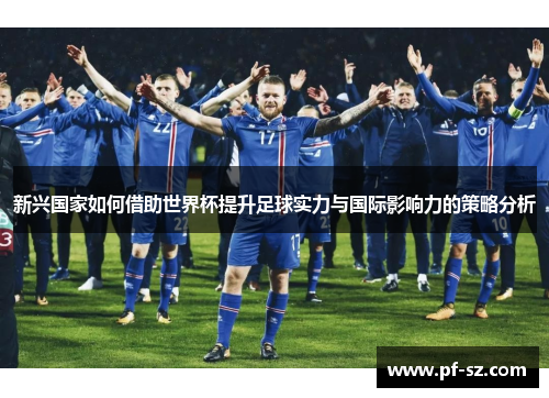 新兴国家如何借助世界杯提升足球实力与国际影响力的策略分析