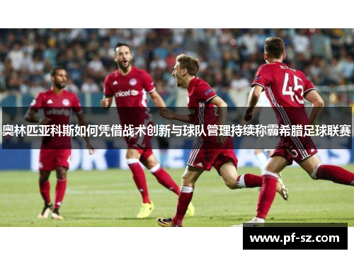 奥林匹亚科斯如何凭借战术创新与球队管理持续称霸希腊足球联赛