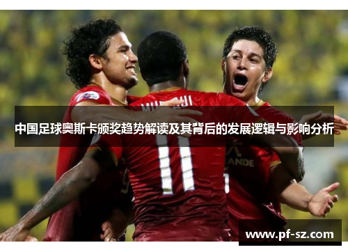 中国足球奥斯卡颁奖趋势解读及其背后的发展逻辑与影响分析