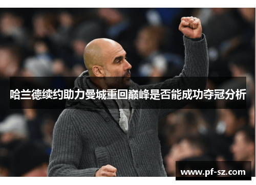 哈兰德续约助力曼城重回巅峰是否能成功夺冠分析