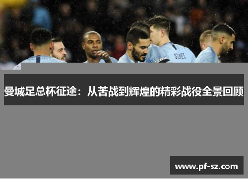 曼城足总杯征途：从苦战到辉煌的精彩战役全景回顾