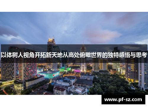 以体树人视角开拓新天地从高处俯瞰世界的独特感悟与思考
