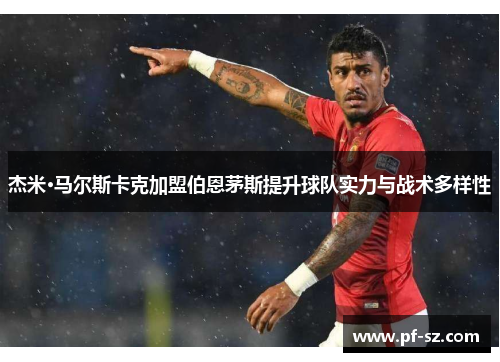杰米·马尔斯卡克加盟伯恩茅斯提升球队实力与战术多样性
