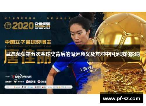 武磊荣获第五次金球奖背后的深远意义及其对中国足球的影响