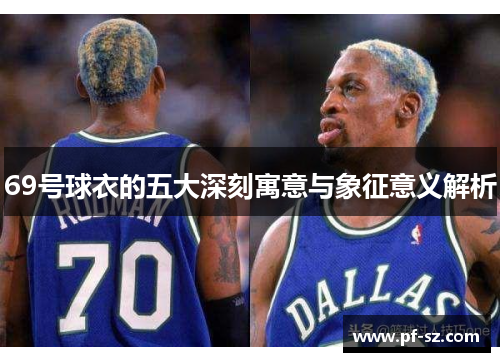69号球衣的五大深刻寓意与象征意义解析