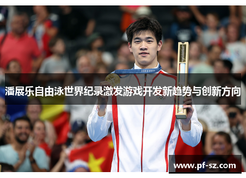 潘展乐自由泳世界纪录激发游戏开发新趋势与创新方向