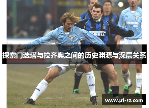 探索门迭塔与拉齐奥之间的历史渊源与深层关系