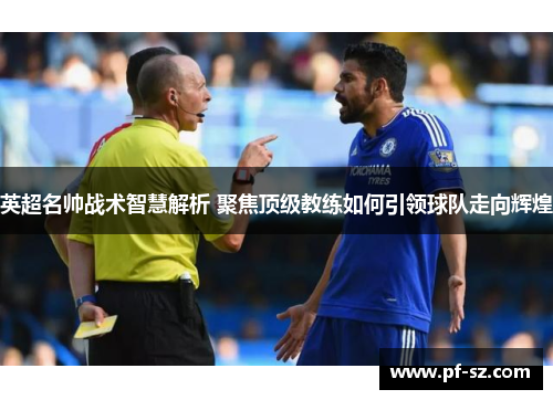 英超名帅战术智慧解析 聚焦顶级教练如何引领球队走向辉煌