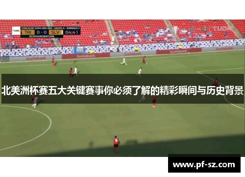 北美洲杯赛五大关键赛事你必须了解的精彩瞬间与历史背景