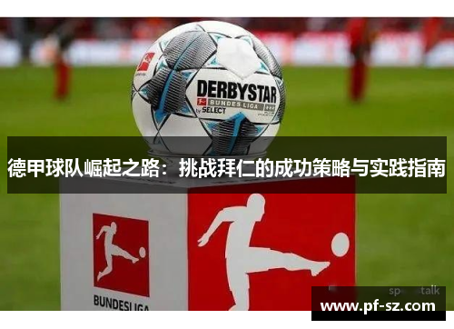 德甲球队崛起之路：挑战拜仁的成功策略与实践指南