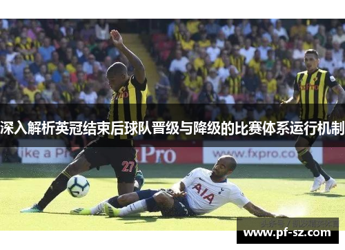 深入解析英冠结束后球队晋级与降级的比赛体系运行机制