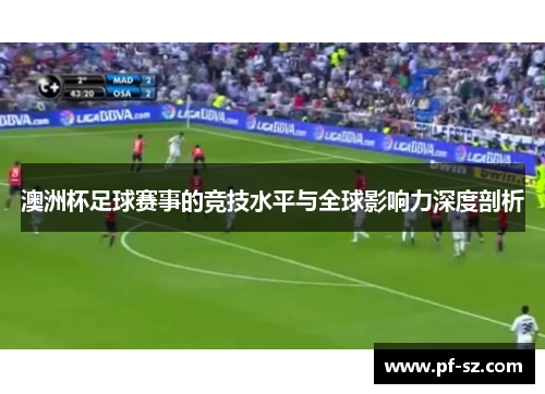 澳洲杯足球赛事的竞技水平与全球影响力深度剖析