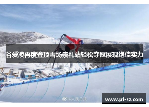 谷爱凌再度登顶雪场崇礼站轻松夺冠展现绝佳实力