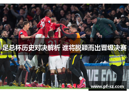 足总杯历史对决解析 谁将脱颖而出晋级决赛